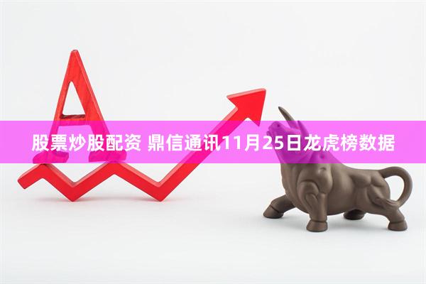股票炒股配資 鼎信通訊11月25日龍虎榜數(shù)據